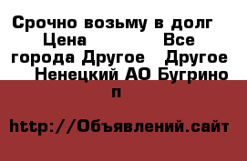 Срочно возьму в долг › Цена ­ 50 000 - Все города Другое » Другое   . Ненецкий АО,Бугрино п.